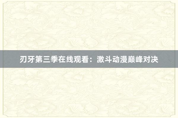 刃牙第三季在线观看：激斗动漫巅峰对决